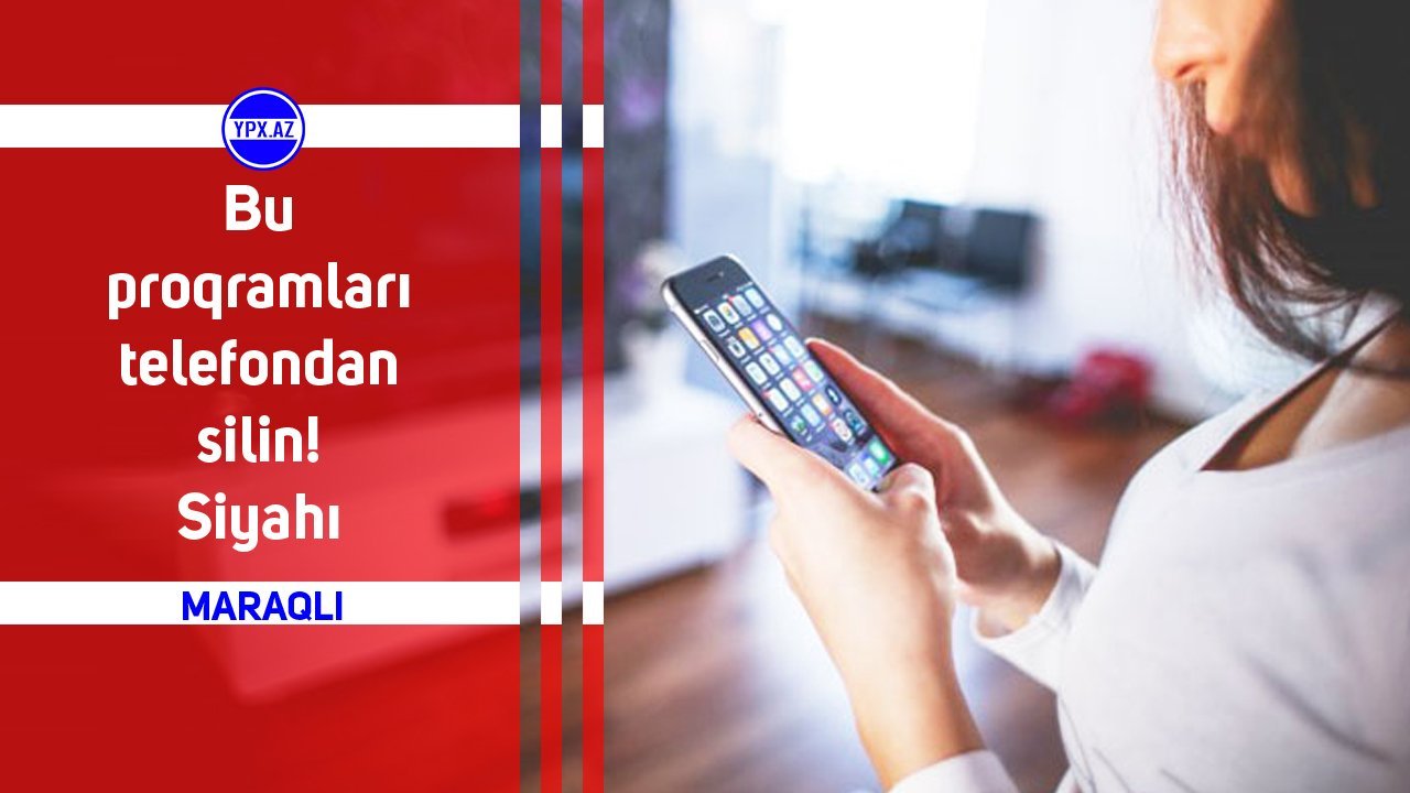 Bu proqramları telefondan silin! - Siyahı
