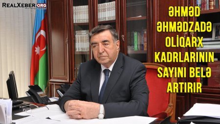 Əhməd Əhmədzadə oliqarx kadrlarının sayını belə artırır - VIDEO