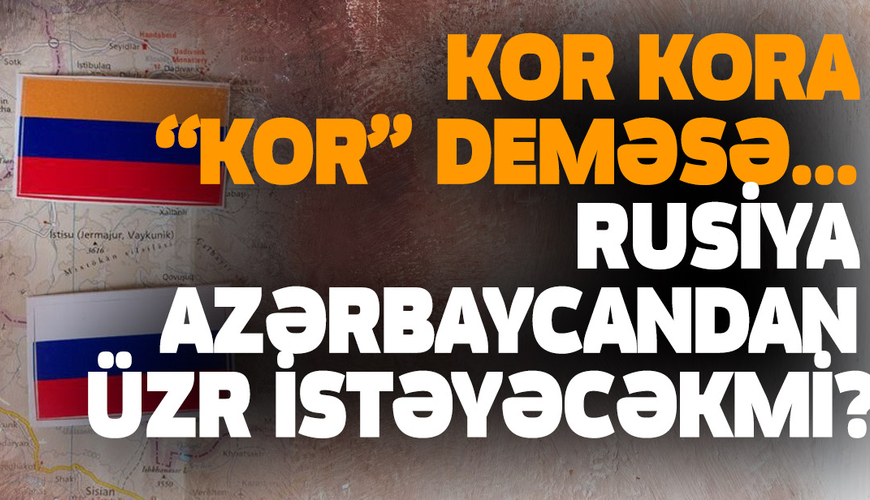 Kor kora “kor” deməsə... – Rusiya Azərbaycandan üzr istəyəcəkmi?