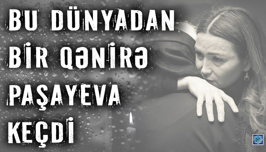 Qənirə Paşayevanın nə zaman və harada dəfn olunacaq...