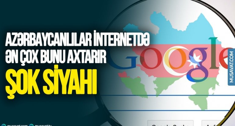 Azərbaycanlılar internetdə ən çox bunları axtarırlar - ŞOK SİYAHI