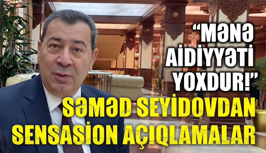 Səməd Seyidovdan sensasion açıqlamalar – “Mənə aidiyyəti yoxdur!”