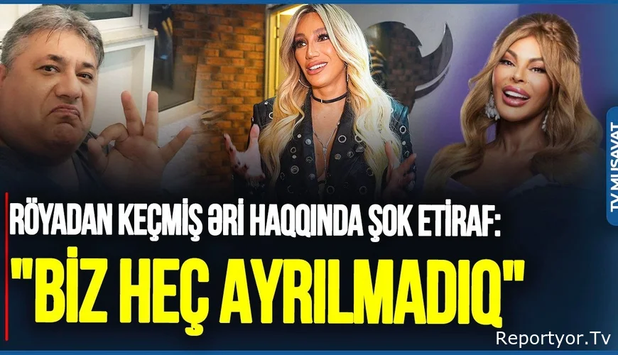 Röyadan keçmiş əri haqqında ŞOK etiraf: "Biz heç ayrılmadıq"