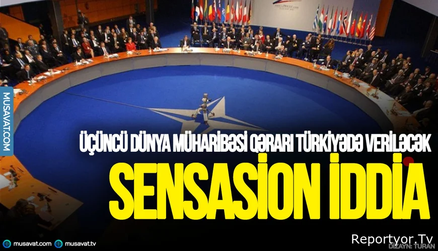 Üçüncü Dünya müharibəsi qərarı Türkiyədə veriləcək – sensasion iddia